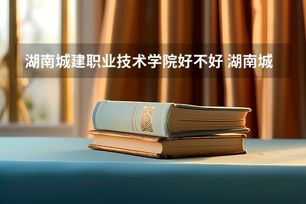 湖南城建职业技术学院好不好 湖南城建职业技术学院在职研究生值不值得读