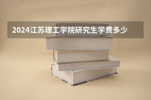 2024江苏理工学院研究生学费多少钱一年