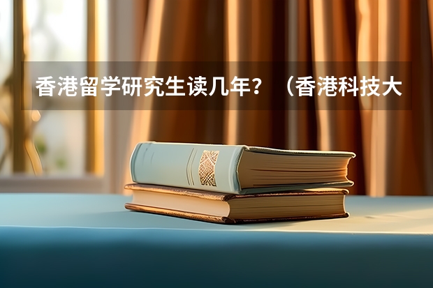 香港留学研究生读几年?(香港科技大学广州校区招生简章)