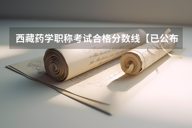 西藏药学职称考试合格分数线【已公布】(我是动物药学专业 想要考西藏那边的银行但我专业不沾边所以需要考什)
