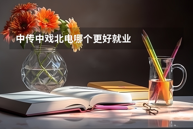 中传中戏北电哪个更好就业