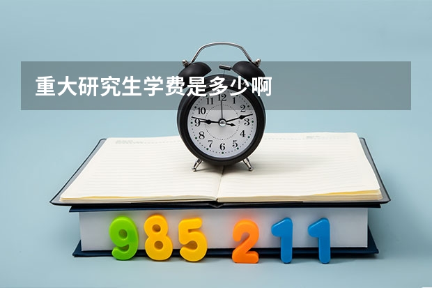 重大研究生学费是多少啊