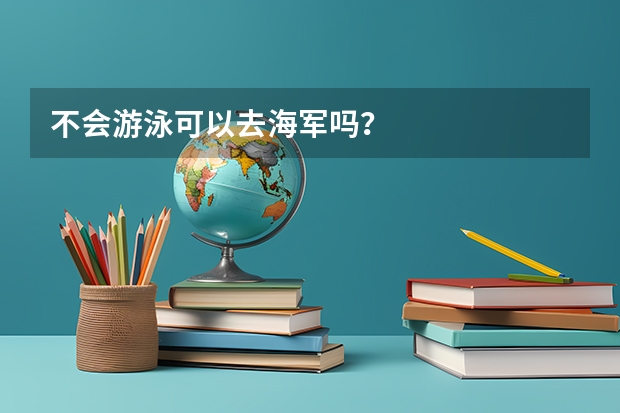 不会游泳可以去海军吗?