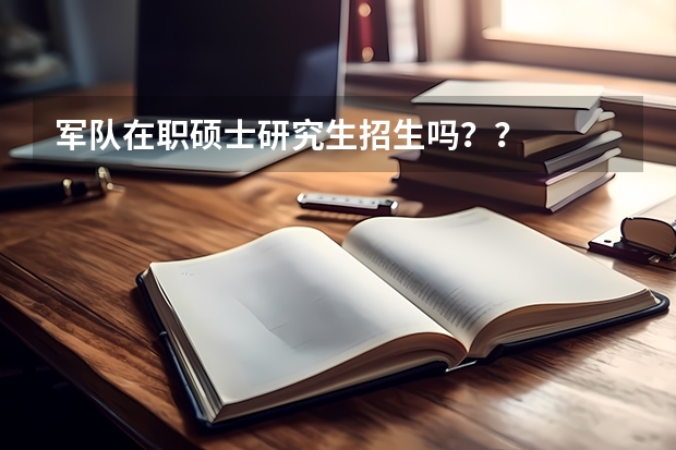 军队在职硕士研究生招生吗??