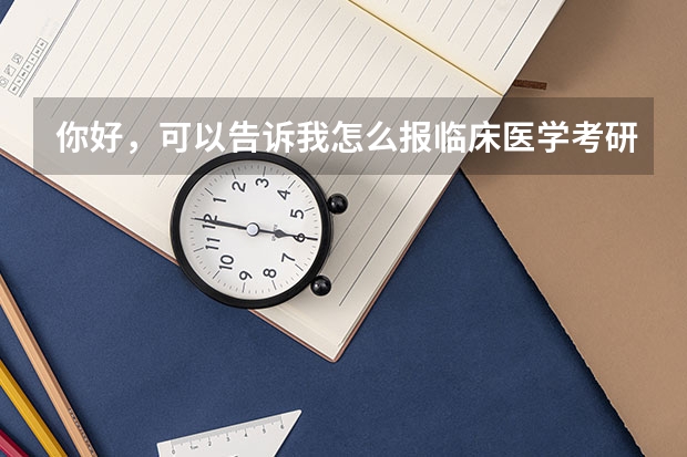 你好,可以告诉我怎么报临床医学考研吗