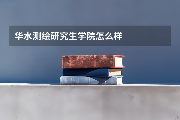 华水测绘研究生学院怎么样