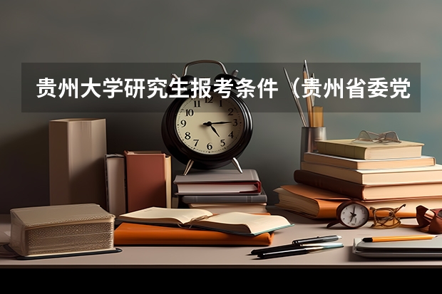 贵州大学研究生报考条件（贵州省委党校2024年在职研究生招生简章）