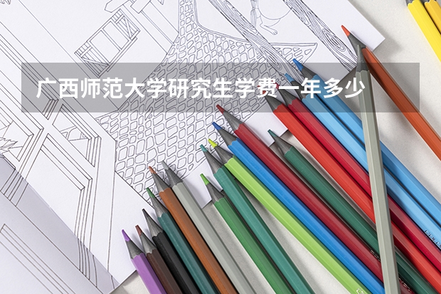 广西师范大学研究生学费一年多少