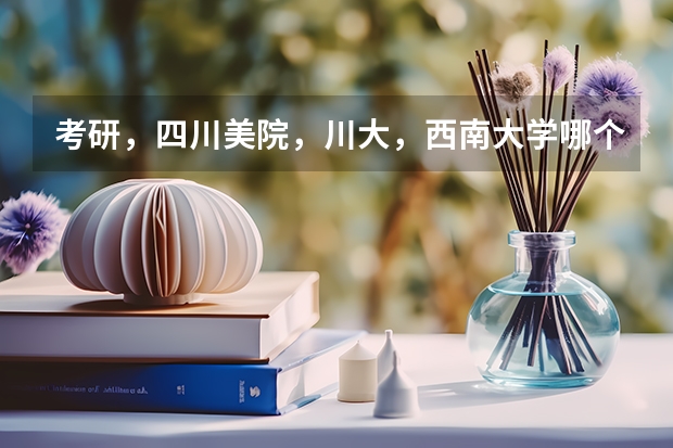 考研,四川美院,川大,西南大学哪个好?