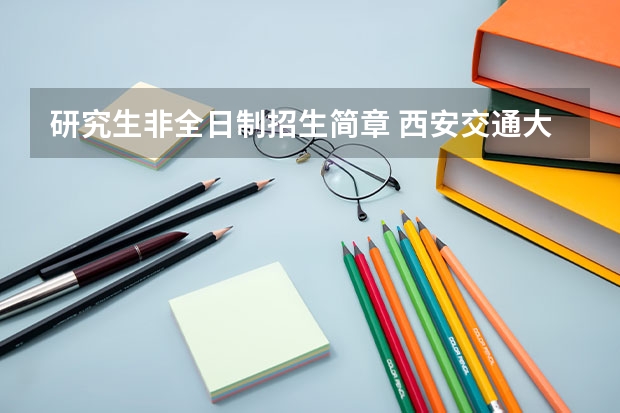 研究生非全日制招生简章 西安交通大学法学院法律(法学)硕士非全日制研究生招生简章