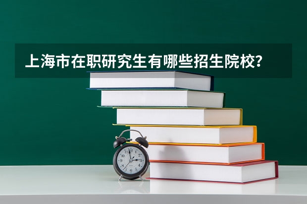 上海市在职研究生有哪些招生院校?