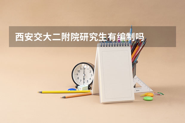 西安交大二附院研究生有编制吗