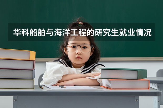 华科船舶与海洋工程的研究生就业情况怎么样?工资待遇?