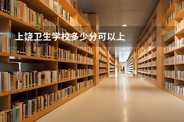 上饶卫生学校多少分可以上