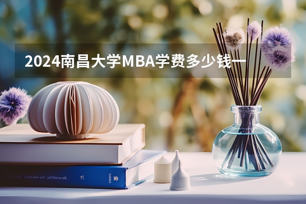 2024南昌大学MBA学费多少钱一年?