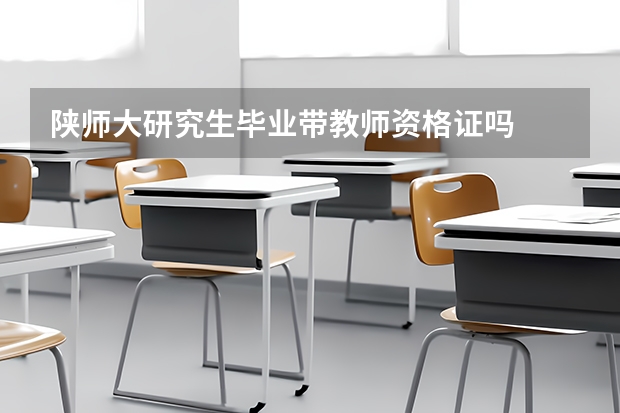 陕师大研究生毕业带教师资格证吗