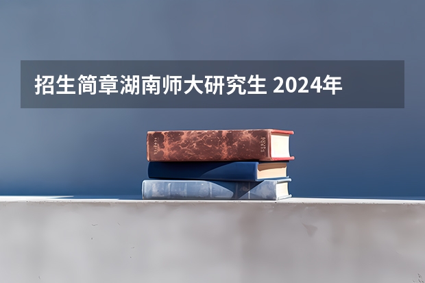招生简章湖南师大研究生 2024年在职研究生|湖南师范大学旅游学院硕士研究生招生简章