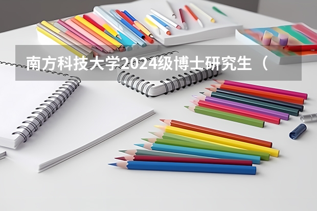南方科技大学2024级博士研究生(第二批)招生简章,报名截止到5月31日(香港科技大学广州校区招生简章)