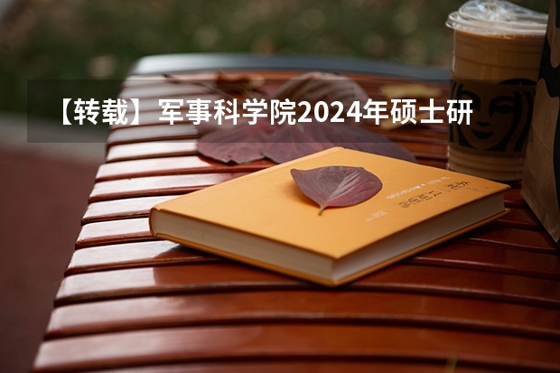 【转载】军事科学院2024年硕士研究生招生简章(海军工程大学2024年攻读博士学位研究生招生简章)