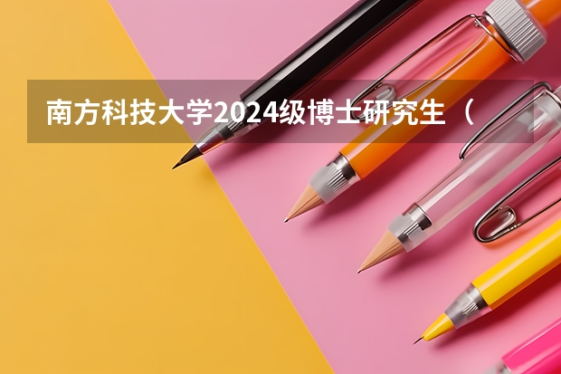 南方科技大学2024级博士研究生(第二批)招生简章,报名截止到5月31日 二本考研暨南大学有多难?