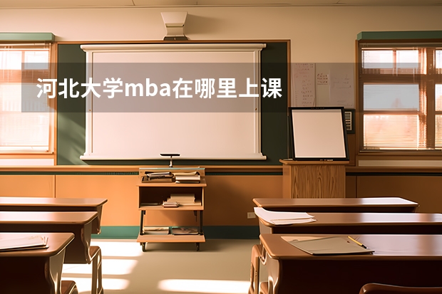 河北大学mba在哪里上课