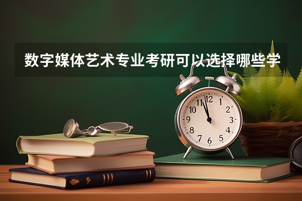 数字媒体艺术专业考研可以选择哪些学校?