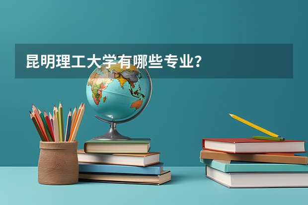 昆明理工大学有哪些专业?