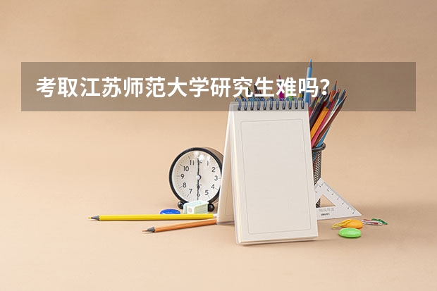 考取江苏师范大学研究生难吗？