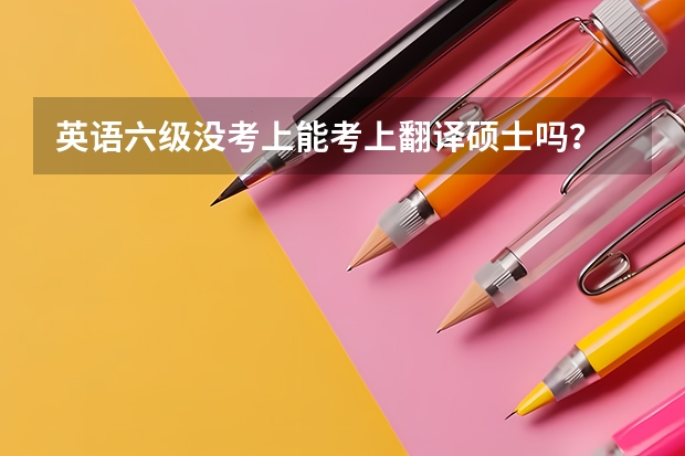 英语六级没考上能考上翻译硕士吗?