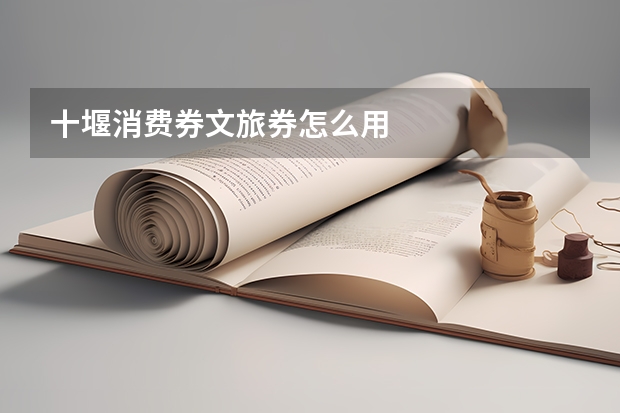 十堰消费券文旅券怎么用