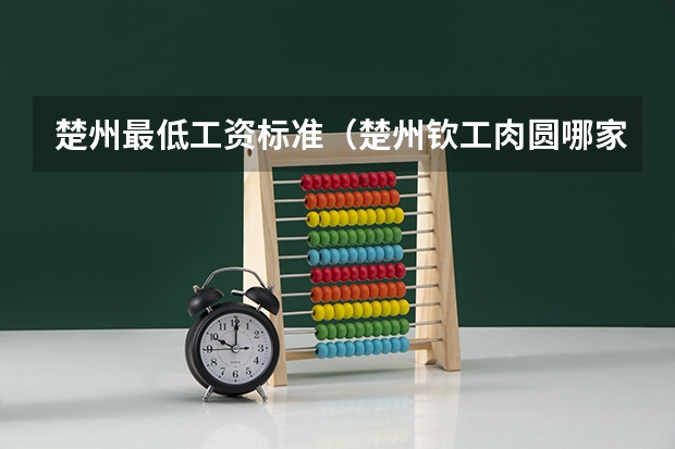 楚州最低工资标准(楚州钦工肉圆哪家正宗)