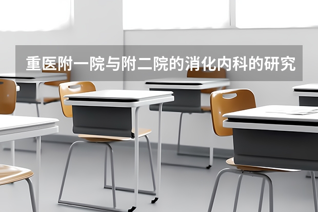 重医附一院与附二院的消化内科的研究生哪个比较好进一点