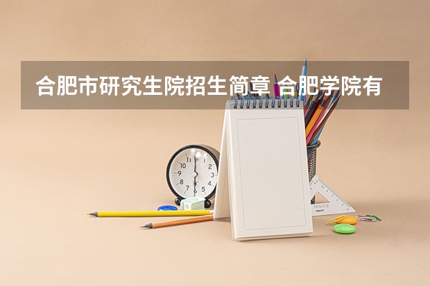 合肥市研究生院招生简章 合肥学院有没硕士点