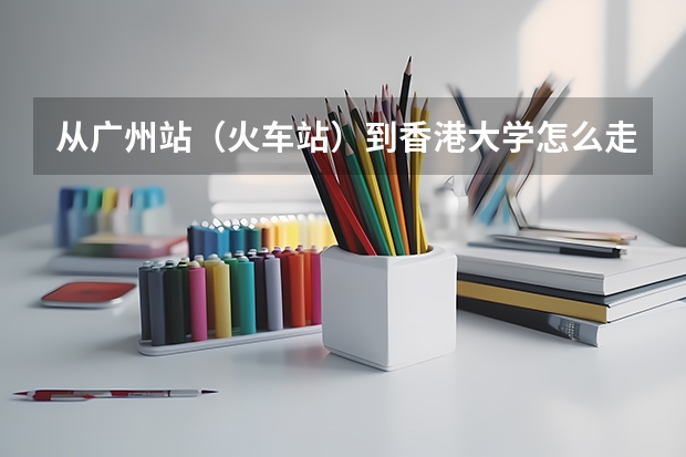 从广州站(火车站)到香港大学怎么走?