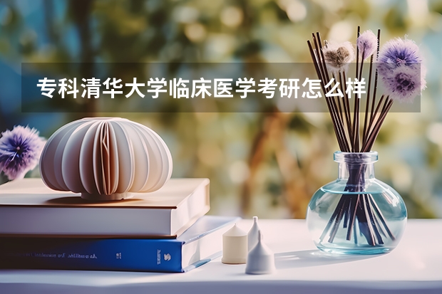 专科清华大学临床医学考研怎么样