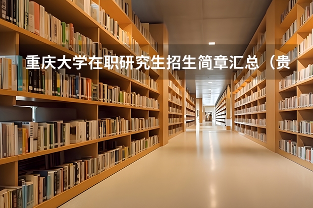 重庆大学在职研究生招生简章汇总(贵州在职研究生招生简章)
