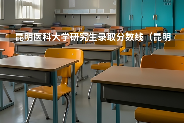 昆明医科大学研究生录取分数线(昆明医科大学招生简章)