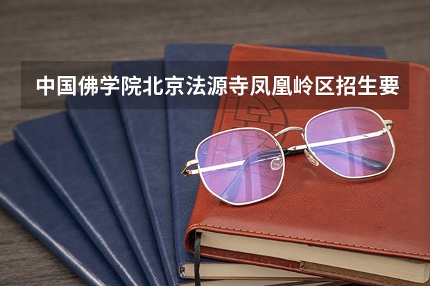 中国佛学院北京法源寺凤凰岭区招生要求（福建佛学院招生简章）