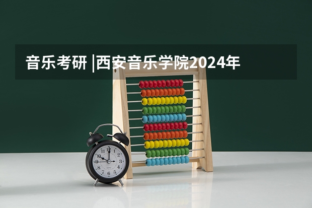 音乐考研 |西安音乐学院2024年硕士研究生专业目录及招生简章(音乐考研 |同济大学2024年硕士研究生专业目录及招生简章)