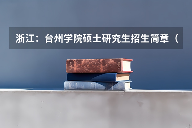浙江:台州学院硕士研究生招生简章(温州大学硕士研究生招生章程)