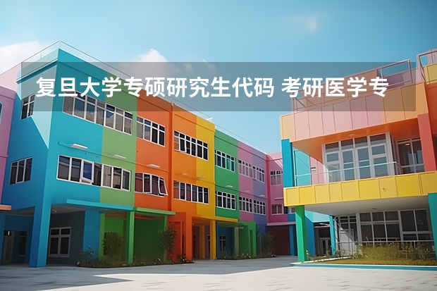 复旦大学专硕研究生代码 考研医学专业代码？