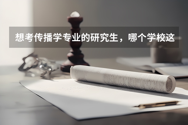 想考传播学专业的研究生,哪个学校这专业好点呢?我是广告专业的。