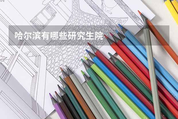 哈尔滨有哪些研究生院