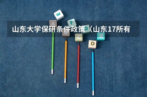 山东大学保研条件政策(山东17所有保研资格的高校,保研率排行榜)
