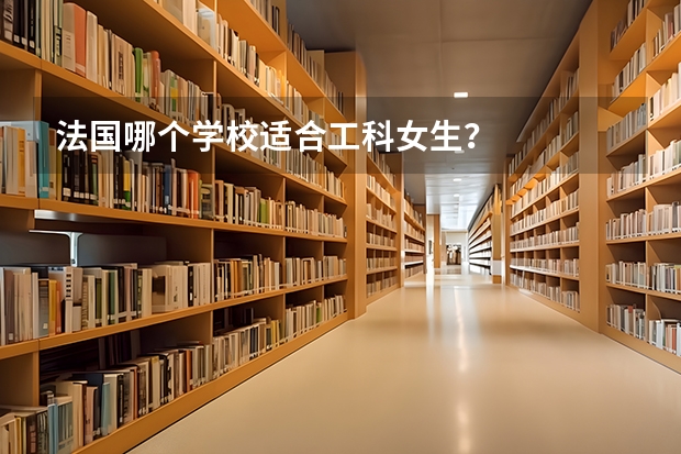 法国哪个学校适合工科女生?