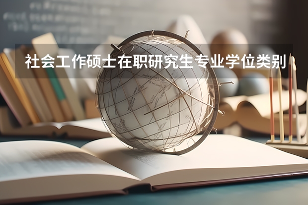 社会工作硕士在职研究生专业学位类别及领域代码是多少