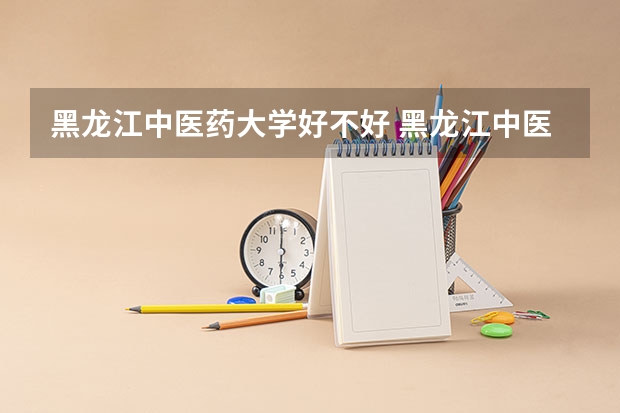 黑龙江中医药大学好不好 黑龙江中医药大学在职研究生值不值得读