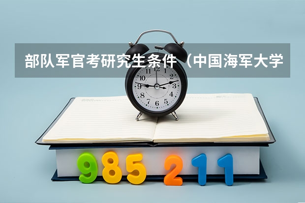 部队军官考研究生条件（中国海军大学排名一览表）