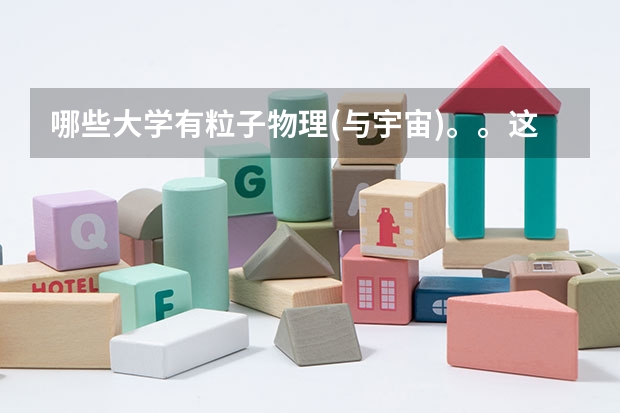 哪些大学有粒子物理(与宇宙)。。这样的。。量子物理等等专业