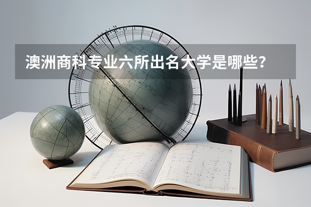 澳洲商科专业六所出名大学是哪些？